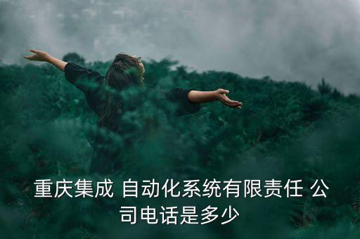  重慶集成 自動化系統(tǒng)有限責任 公司電話是多少