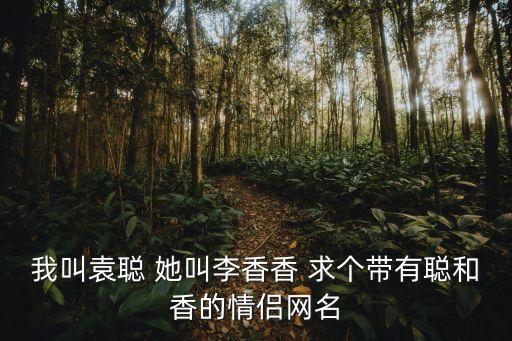 我叫袁聰 她叫李香香 求個(gè)帶有聰和香的情侶網(wǎng)名