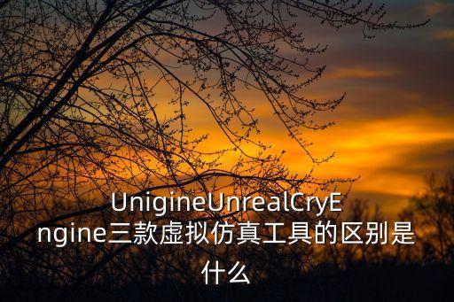 UnigineUnrealCryEngine三款虛擬仿真工具的區(qū)別是什么