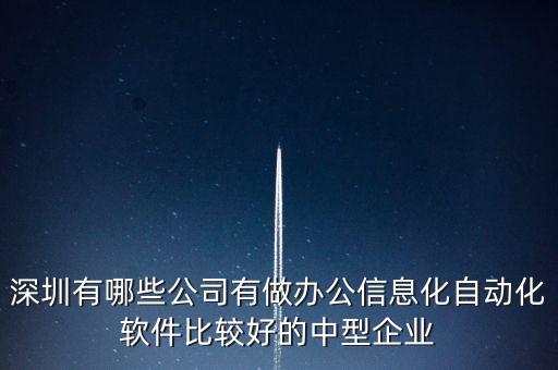 深圳有哪些公司有做辦公信息化自動(dòng)化軟件比較好的中型企業(yè)