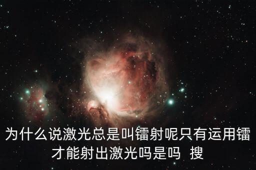 為什么說激光總是叫鐳射呢只有運(yùn)用鐳才能射出激光嗎是嗎  搜