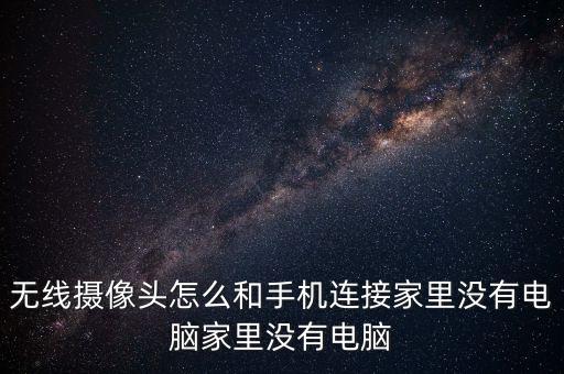 無線攝像頭怎么和手機連接家里沒有電腦家里沒有電腦