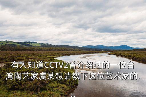 有人知道CCTV2曾介紹過(guò)的一位臺(tái)灣陶藝家虞某想請(qǐng)教下這位藝術(shù)家的...