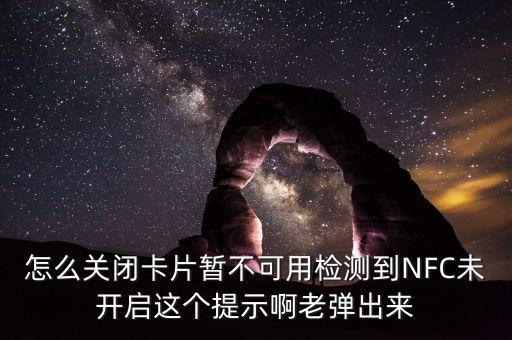 怎么關閉卡片暫不可用檢測到NFC未開啟這個提示啊老彈出來