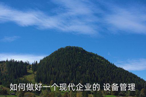 如何做好一個(gè)現(xiàn)代企業(yè)的 設(shè)備管理