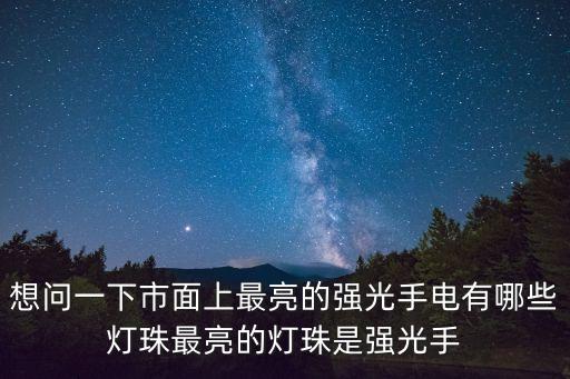 想問(wèn)一下市面上最亮的強(qiáng)光手電有哪些燈珠最亮的燈珠是強(qiáng)光手