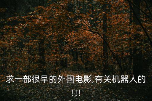 求一部很早的外國(guó)電影,有關(guān)機(jī)器人的!!!