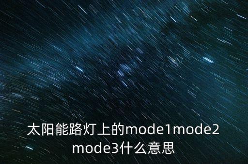 mode3，太陽能路燈上的mode1mode2mode3什么意思