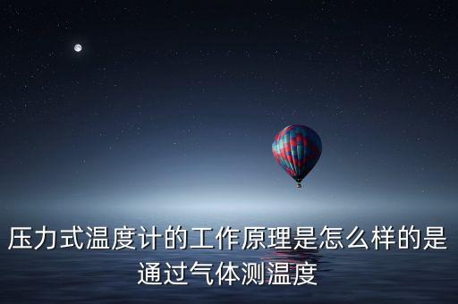 壓力式溫度計(jì)的工作原理是怎么樣的是通過氣體測溫度