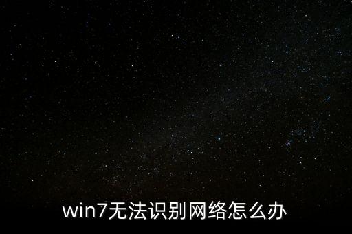 無(wú)法識(shí)別，win7無(wú)法識(shí)別網(wǎng)絡(luò)怎么辦