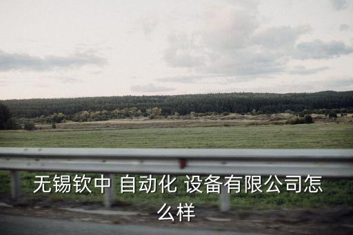  無錫欽中 自動化 設(shè)備有限公司怎么樣
