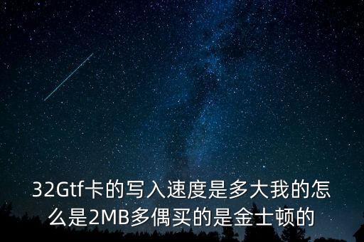32Gtf卡的寫入速度是多大我的怎么是2MB多偶買的是金士頓的