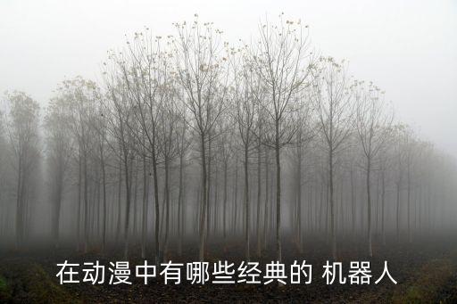 在動(dòng)漫中有哪些經(jīng)典的 機(jī)器人