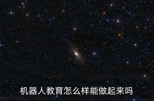 機(jī)器人教育怎么樣能做起來嗎