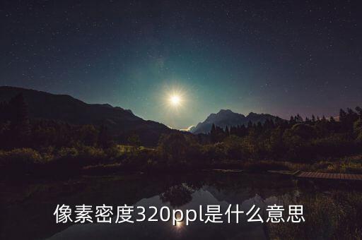 像素密度320ppl是什么意思