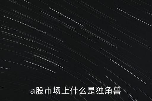 a股市場上什么是獨角獸