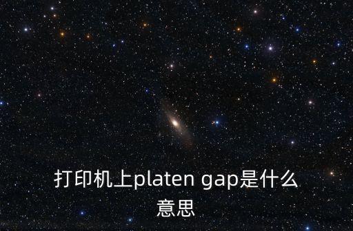 打印機上platen gap是什么意思