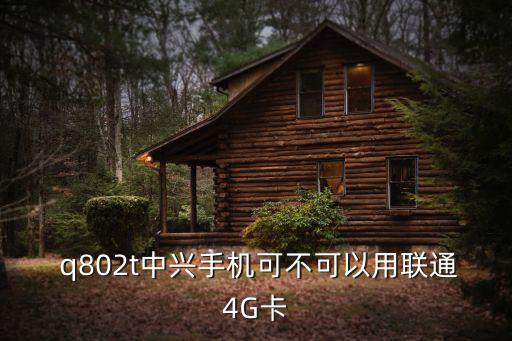  q802t中興手機可不可以用聯(lián)通4G卡