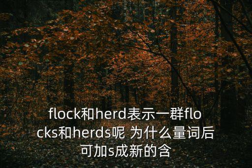 flock和herd表示一群flocks和herds呢 為什么量詞后可加s成新的含