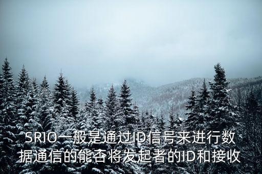 SRIO一般是通過(guò)ID信號(hào)來(lái)進(jìn)行數(shù)據(jù)通信的能否將發(fā)起者的ID和接收