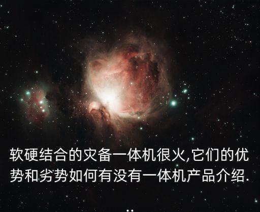 軟硬結(jié)合的災(zāi)備一體機很火,它們的優(yōu)勢和劣勢如何有沒有一體機產(chǎn)品介紹...
