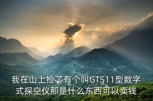 我在山上撿了有個(gè)叫GTS11型數(shù)字式探空儀那是什么東西可以賣錢