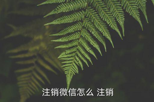  注銷微信怎么 注銷