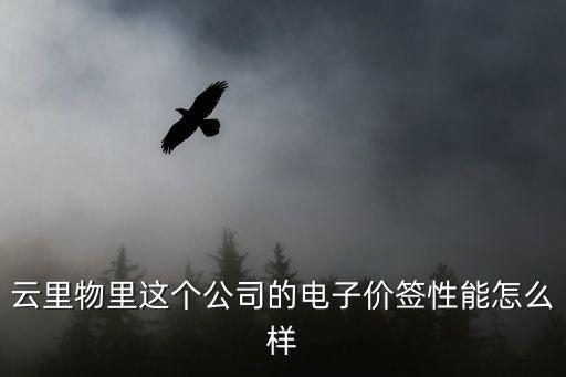 云里物里這個(gè)公司的電子價(jià)簽性能怎么樣