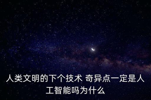 人類文明的下個技術(shù) 奇異點(diǎn)一定是人工智能嗎為什么