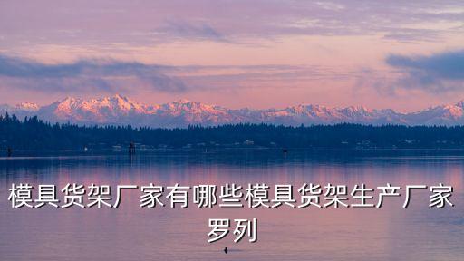 模具貨架廠家有哪些模具貨架生產(chǎn)廠家羅列