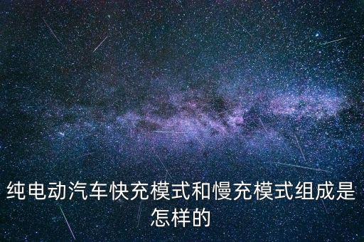 純電動(dòng)汽車快充模式和慢充模式組成是怎樣的
