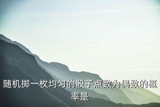 隨機擲一枚均勻的骰子點數(shù)為偶數(shù)的概率是