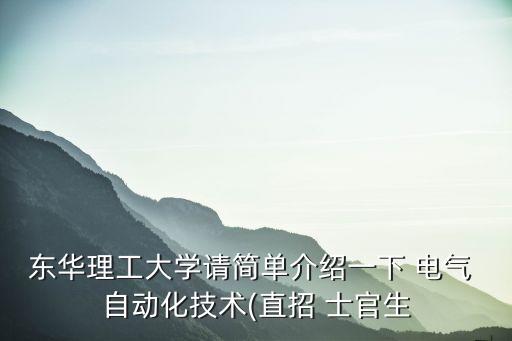 東華理工大學請簡單介紹一下 電氣 自動化技術(shù)(直招 士官生