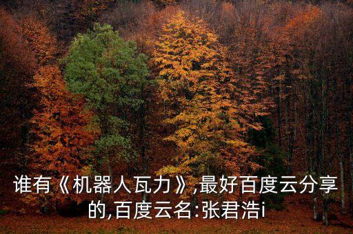 誰有《機(jī)器人瓦力》,最好百度云分享的,百度云名:張君浩i