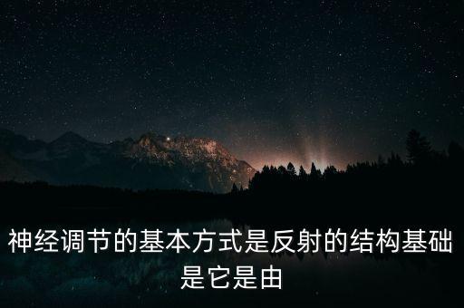 神經(jīng)調(diào)節(jié)的基本方式是反射的結(jié)構(gòu)基礎(chǔ)是它是由