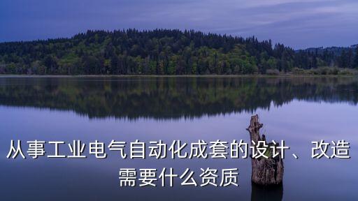 從事工業(yè)電氣自動化成套的設(shè)計、改造需要什么資質(zhì)