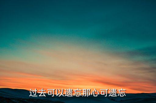 過去可以遺忘那心可遺忘