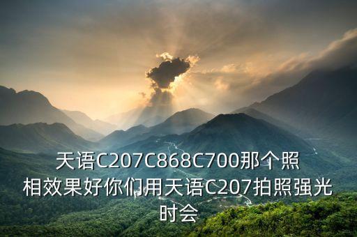 天語C207C868C700那個照相效果好你們用天語C207拍照強光時會