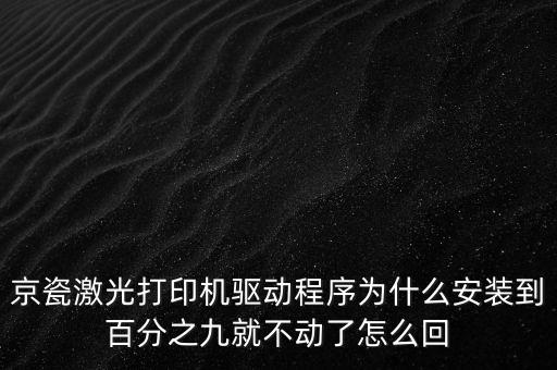 京瓷激光打印機(jī)驅(qū)動(dòng)程序?yàn)槭裁窗惭b到百分之九就不動(dòng)了怎么回