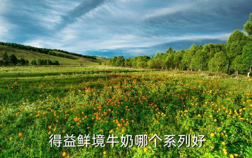 得益,得益牛奶哪個系列好?卡士牛奶鮮酪乳系列比較好