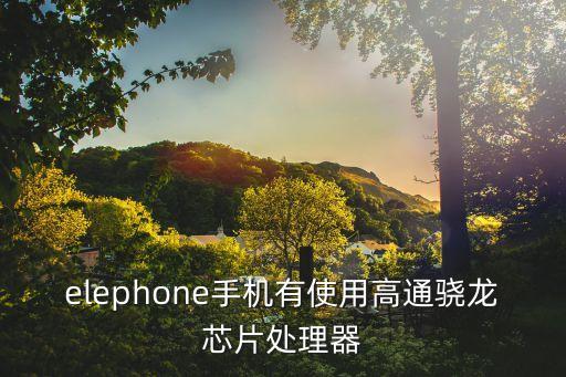 elephone，elephone手機(jī)有使用高通驍龍芯片處理器