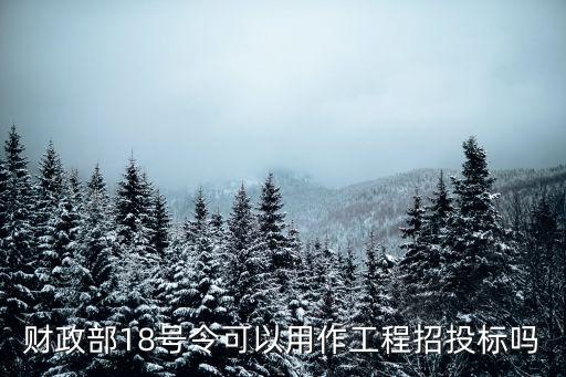 財政部18號令可以用作工程招投標(biāo)嗎