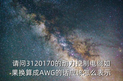 請問3120170的動力控制電纜如果換算成AWG的話應(yīng)該怎么表示