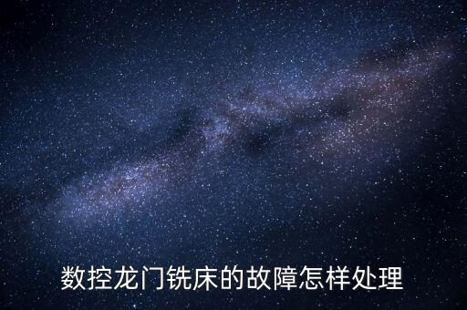 數(shù)控龍門銑床的故障怎樣處理