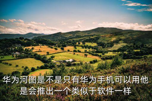 華為河圖是不是只有華為手機(jī)可以用他是會(huì)推出一個(gè)類似于軟件一樣