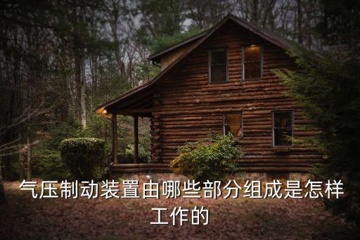 氣壓制動(dòng)裝置由哪些部分組成是怎樣工作的