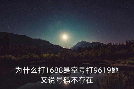 9619，為什么打1688是空號(hào)打9619她又說號(hào)碼不存在