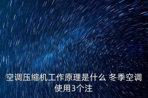 空調(diào)壓縮機(jī)工作原理是什么 冬季空調(diào)使用3個(gè)注