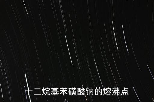 十二烷基苯磺酸鈉的熔沸點(diǎn)