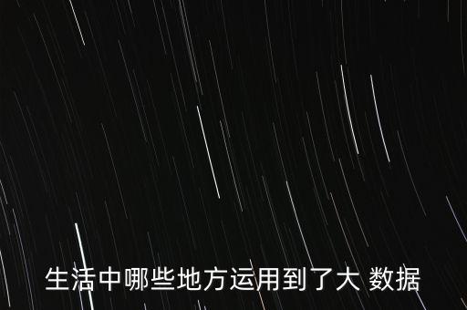 生活中哪些地方運(yùn)用到了大 數(shù)據(jù)